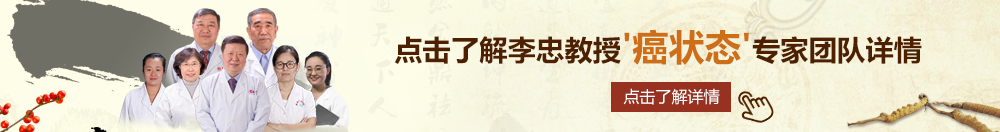 小鸡鸡C逼北京御方堂李忠教授“癌状态”专家团队详细信息